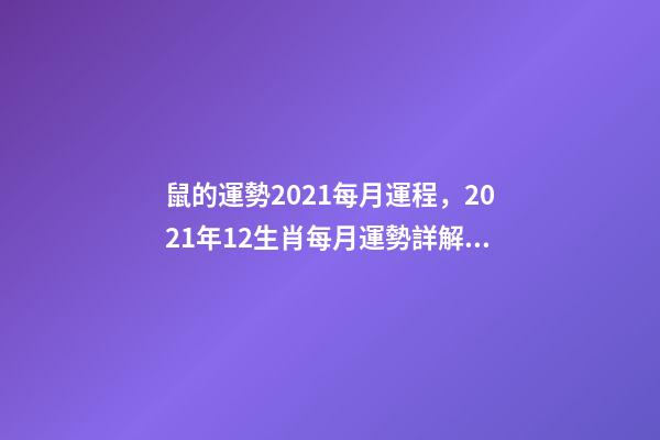 鼠的運勢2021每月運程，2021年12生肖每月運勢詳解 屬鼠人2021年每月運勢運程每月-第1張-觀點-玄機派